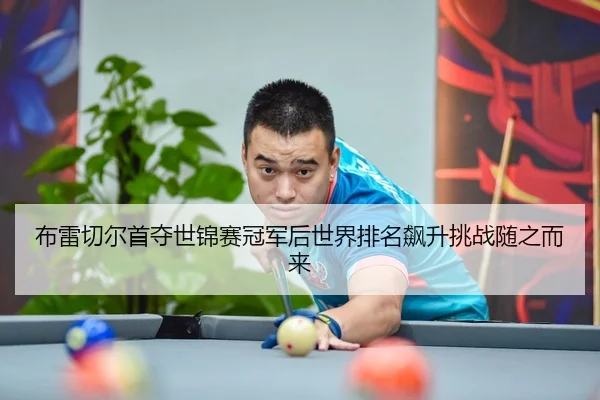 布雷切尔首夺世锦赛冠军后世界排名飙升挑战随之而来
